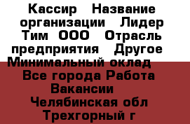 Кассир › Название организации ­ Лидер Тим, ООО › Отрасль предприятия ­ Другое › Минимальный оклад ­ 1 - Все города Работа » Вакансии   . Челябинская обл.,Трехгорный г.